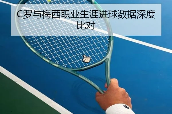 C罗与梅西职业生涯进球数据深度比对